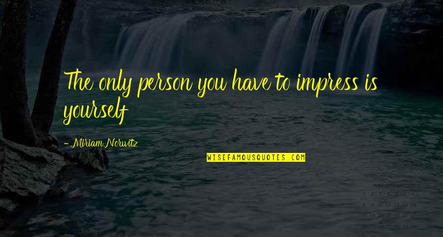 Impress Yourself Quotes By Miriam Norwitz: The only person you have to impress is