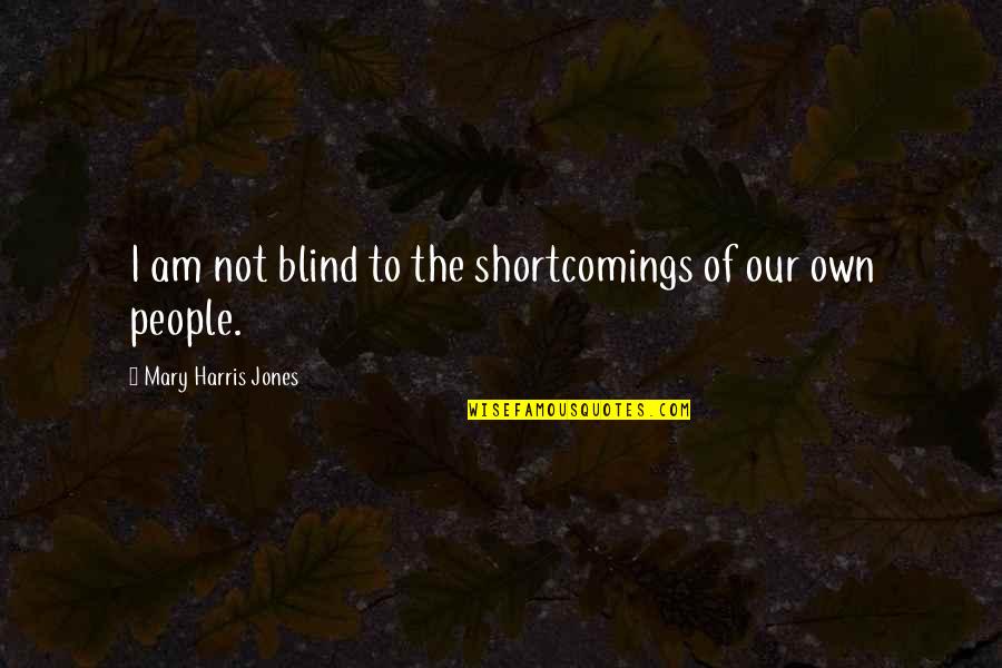 Improvident Quotes By Mary Harris Jones: I am not blind to the shortcomings of