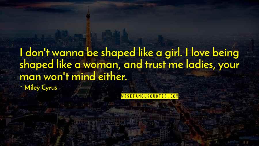 In A Man Is A Girl Quotes By Miley Cyrus: I don't wanna be shaped like a girl.