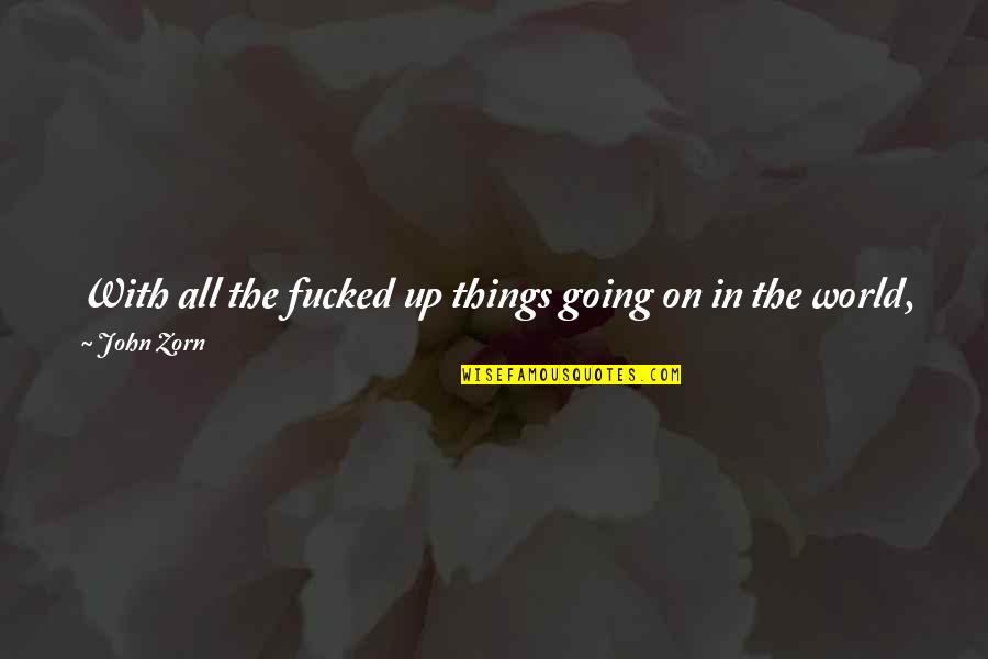 In A World Be Kind Quotes By John Zorn: With all the fucked up things going on