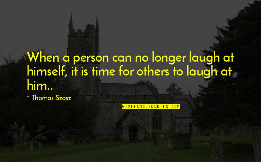 In All Seriousness Quotes By Thomas Szasz: When a person can no longer laugh at