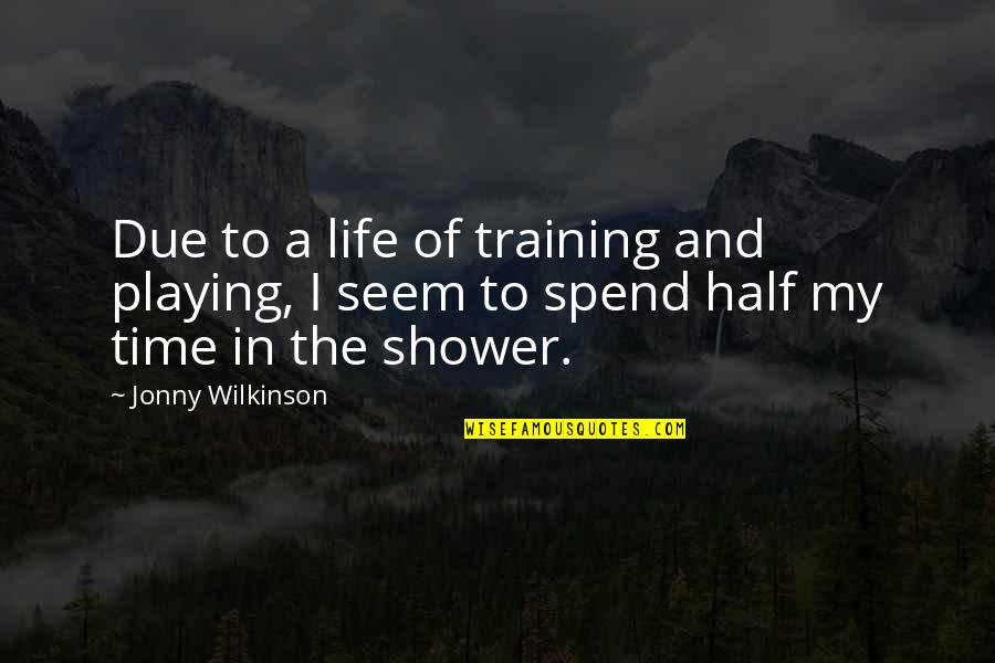 In Due Time Quotes By Jonny Wilkinson: Due to a life of training and playing,