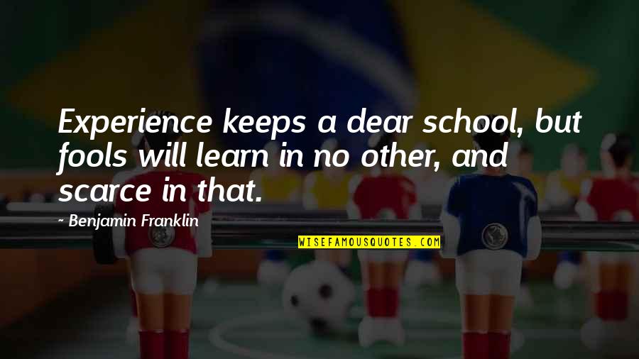 In Other Quotes By Benjamin Franklin: Experience keeps a dear school, but fools will