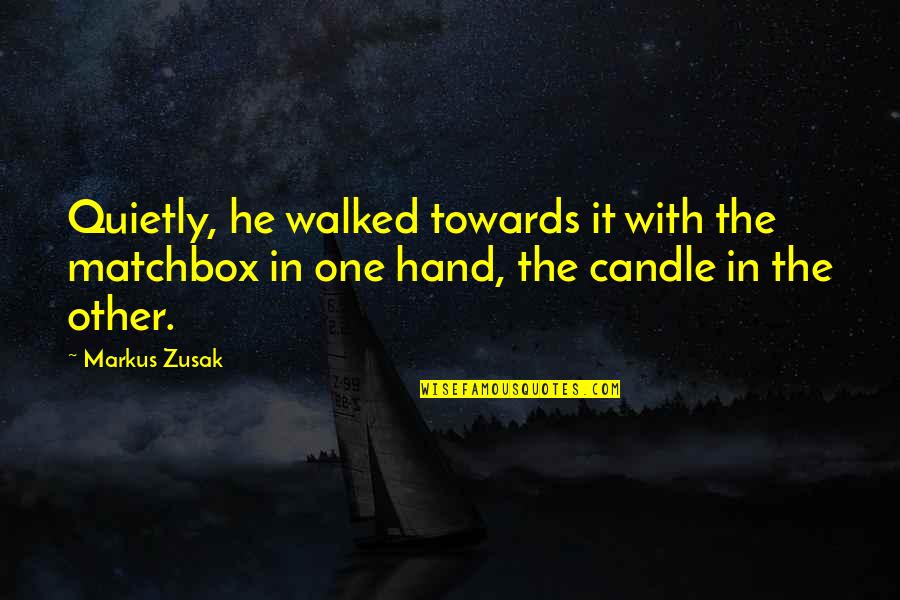 In Other Quotes By Markus Zusak: Quietly, he walked towards it with the matchbox