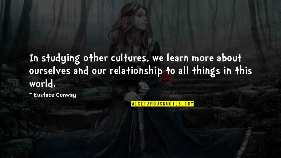 In Relationship Quotes By Eustace Conway: In studying other cultures, we learn more about