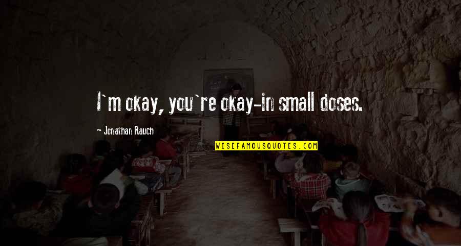 In Small Doses Quotes By Jonathan Rauch: I'm okay, you're okay-in small doses.