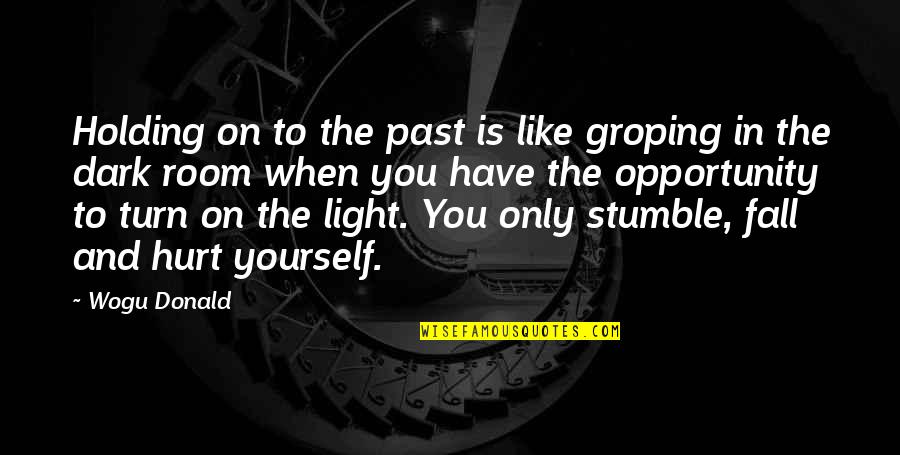 In The Dark Be A Light Quotes By Wogu Donald: Holding on to the past is like groping