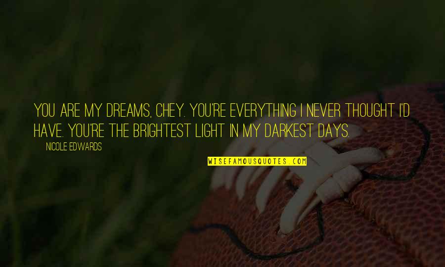 In The Darkest Days Quotes By Nicole Edwards: You are my dreams, Chey. You're everything I