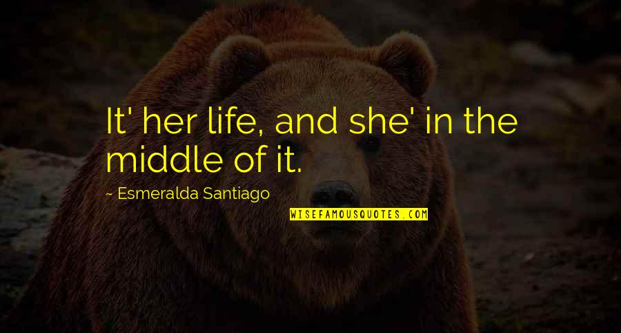 In The Middle Of Quotes By Esmeralda Santiago: It' her life, and she' in the middle