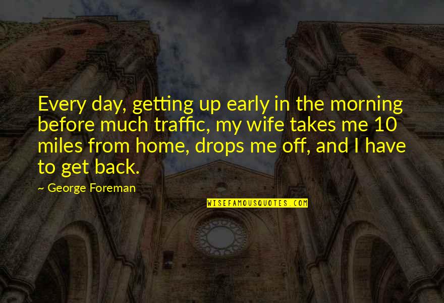 In The Morning Quotes By George Foreman: Every day, getting up early in the morning