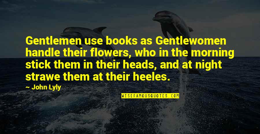 In The Morning Quotes By John Lyly: Gentlemen use books as Gentlewomen handle their flowers,