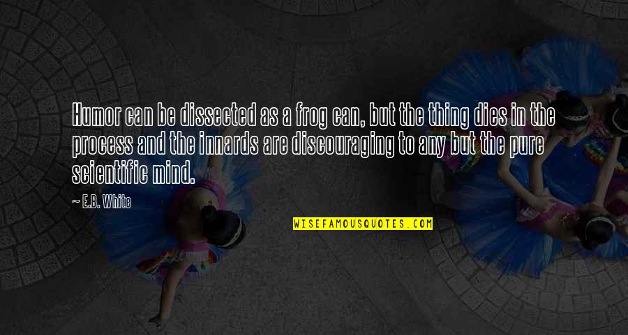 In The Process Quotes By E.B. White: Humor can be dissected as a frog can,