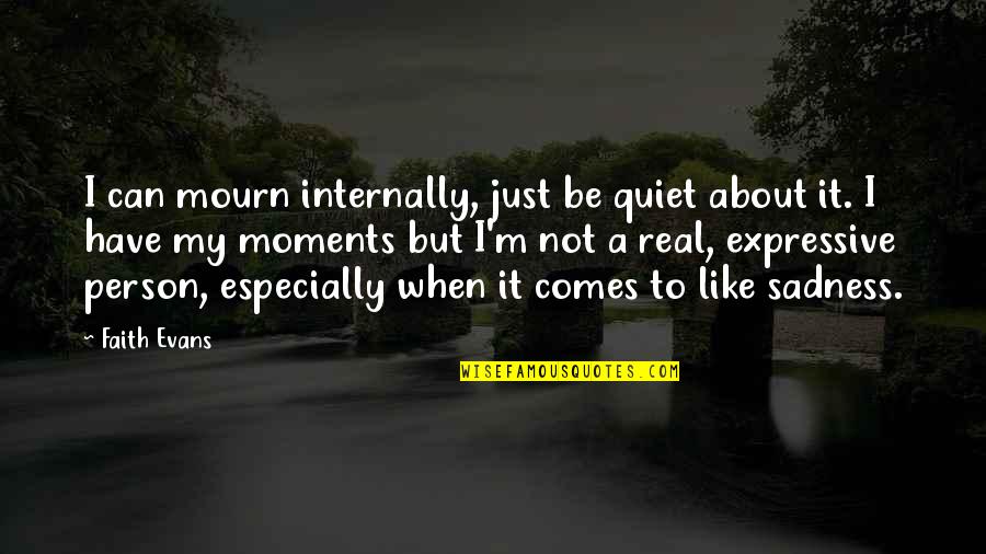 In The Quiet Moments Quotes By Faith Evans: I can mourn internally, just be quiet about