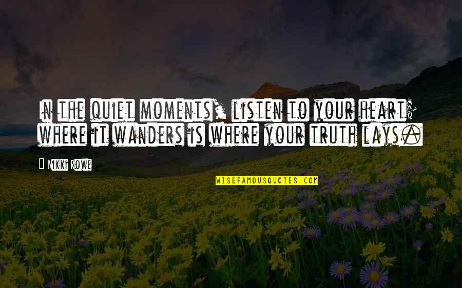 In The Quiet Moments Quotes By Nikki Rowe: In the quiet moments, listen to your heart;