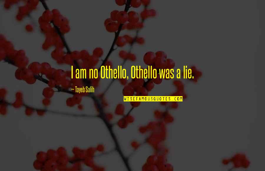 In The Quiet Moments Quotes By Tayeb Salih: I am no Othello, Othello was a lie.