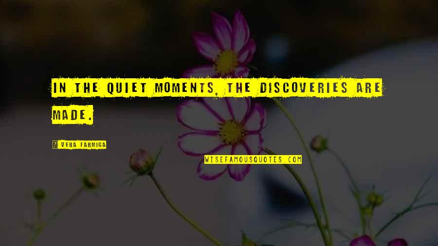 In The Quiet Moments Quotes By Vera Farmiga: In the quiet moments, the discoveries are made.