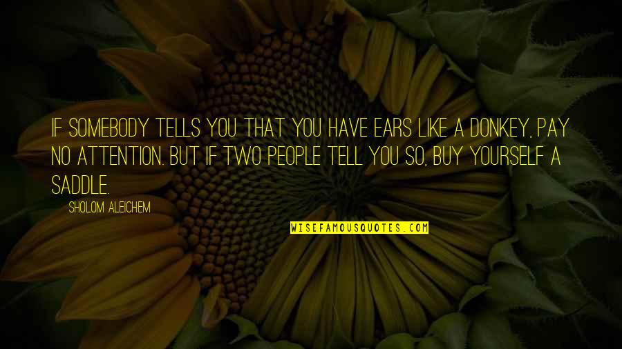 In The Saddle Quotes By Sholom Aleichem: If somebody tells you that you have ears