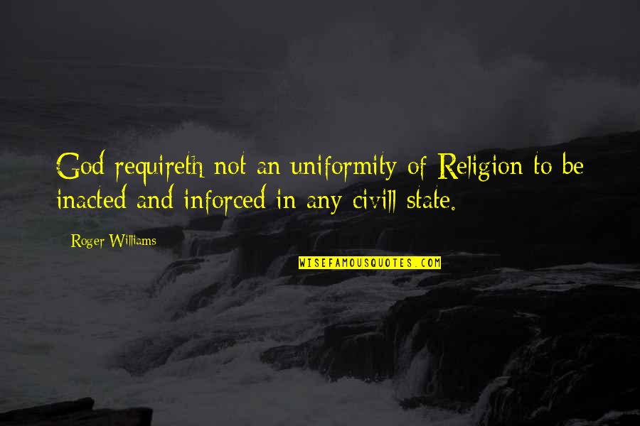 Inacted Quotes By Roger Williams: God requireth not an uniformity of Religion to