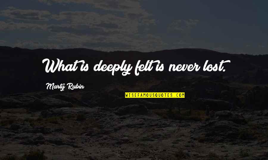 Inator Quotes By Marty Rubin: What is deeply felt is never lost.