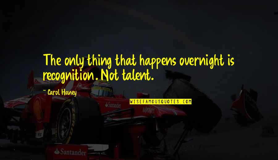 Incepuse Sau Quotes By Carol Haney: The only thing that happens overnight is recognition.