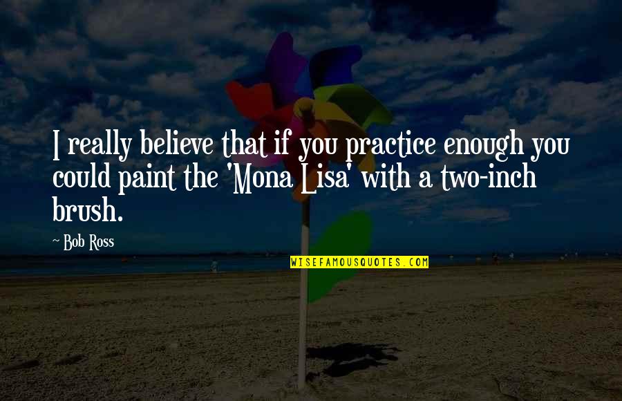 Inch'on Quotes By Bob Ross: I really believe that if you practice enough