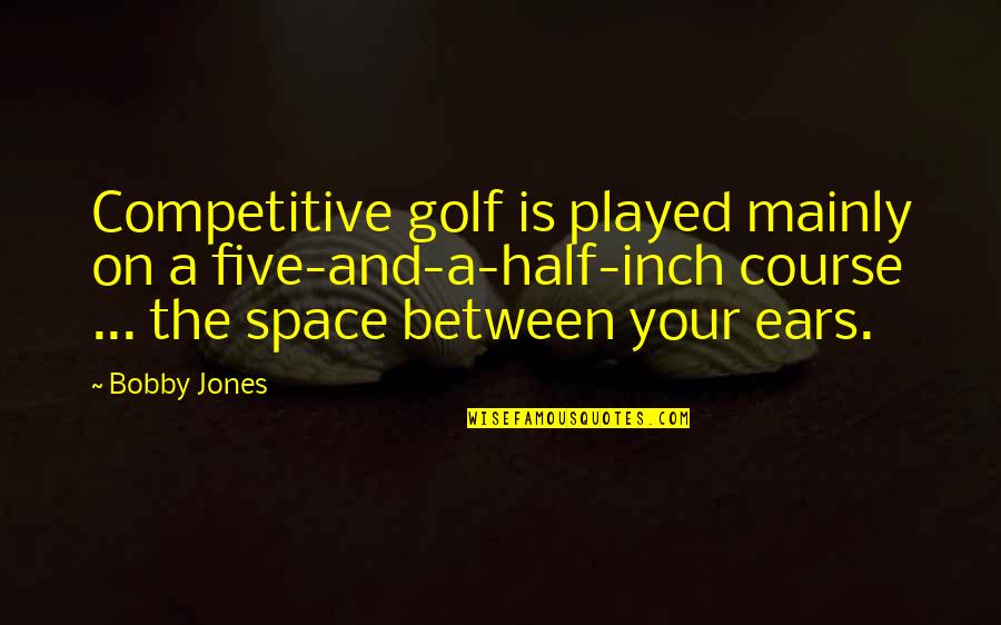 Inch'on Quotes By Bobby Jones: Competitive golf is played mainly on a five-and-a-half-inch