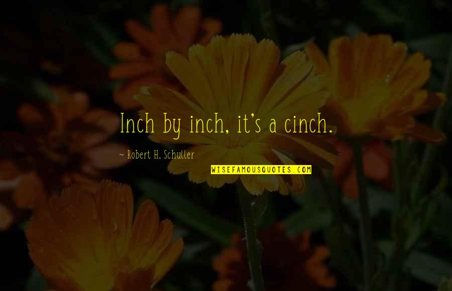 Inch'on Quotes By Robert H. Schuller: Inch by inch, it's a cinch.