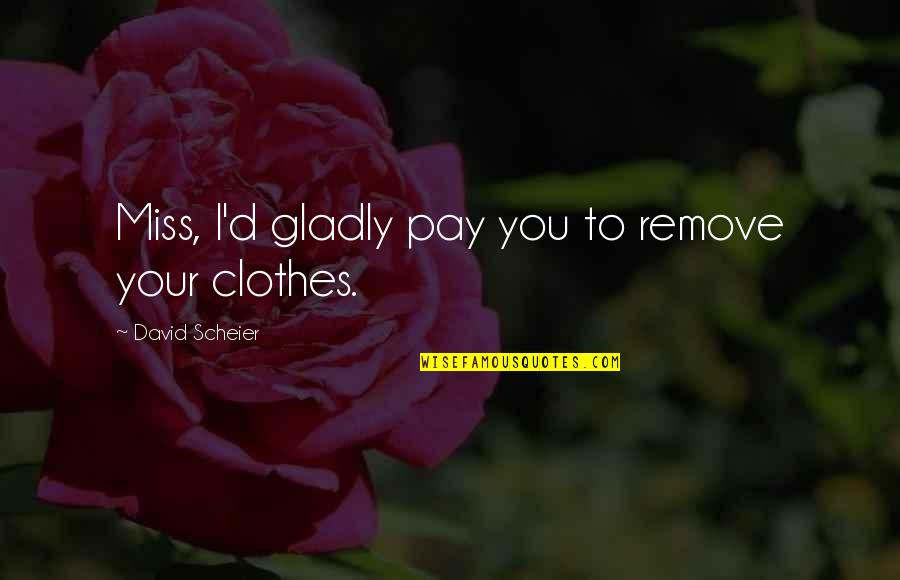 Incient Quotes By David Scheier: Miss, I'd gladly pay you to remove your