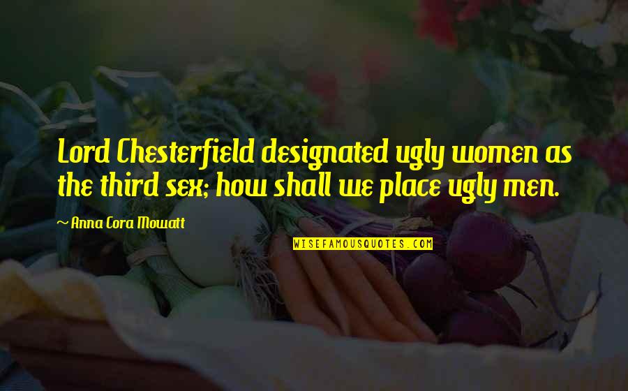 Incision Quotes By Anna Cora Mowatt: Lord Chesterfield designated ugly women as the third