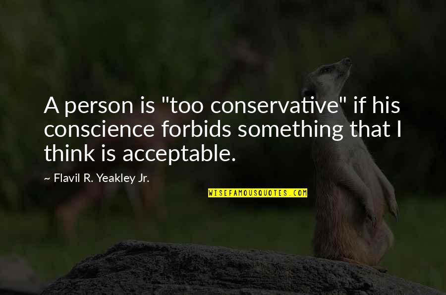 Incision Quotes By Flavil R. Yeakley Jr.: A person is "too conservative" if his conscience