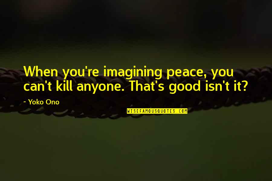 Inclusion And Exclusion Quotes By Yoko Ono: When you're imagining peace, you can't kill anyone.