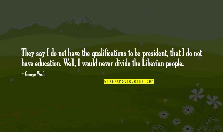 Incompetent Managers Quotes By George Weah: They say I do not have the qualifications