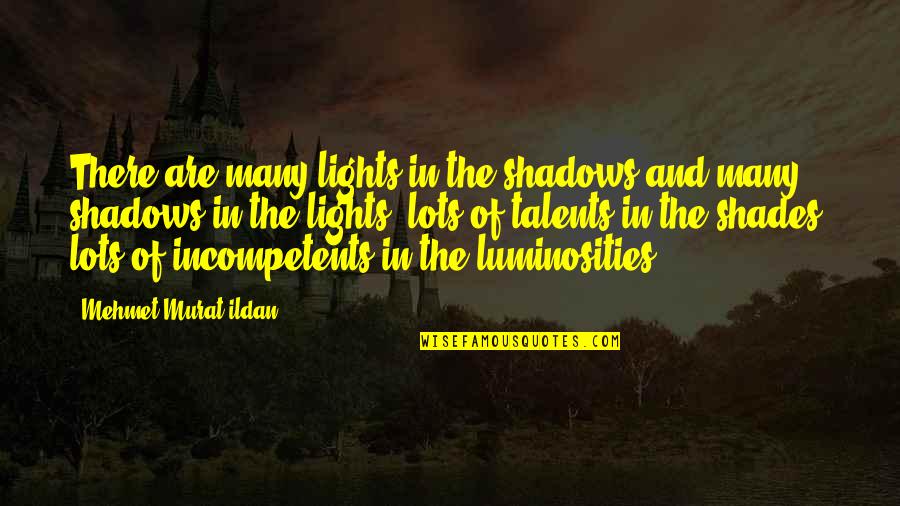 Incompetents Quotes By Mehmet Murat Ildan: There are many lights in the shadows and