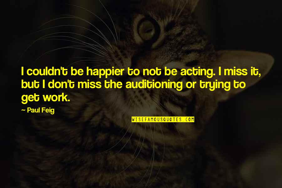 Incompleted Quotes By Paul Feig: I couldn't be happier to not be acting.