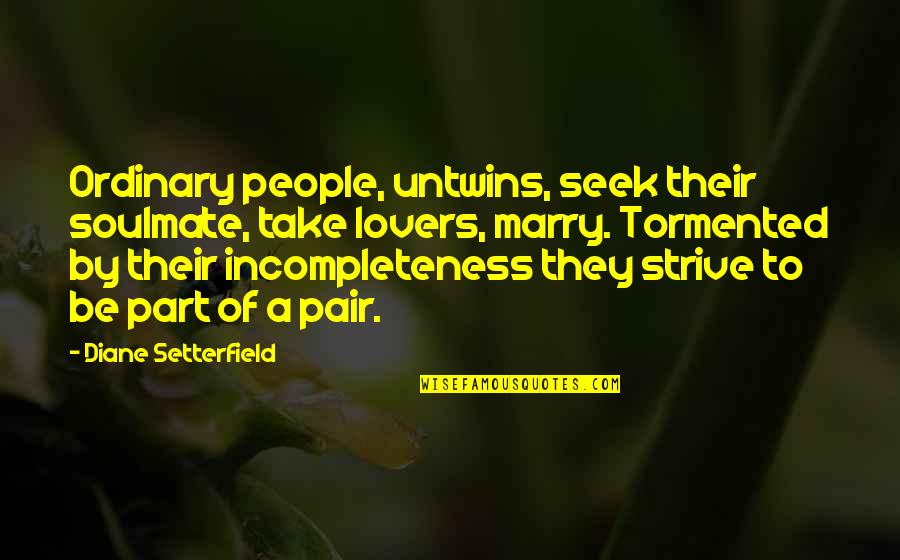 Incompleteness Quotes By Diane Setterfield: Ordinary people, untwins, seek their soulmate, take lovers,