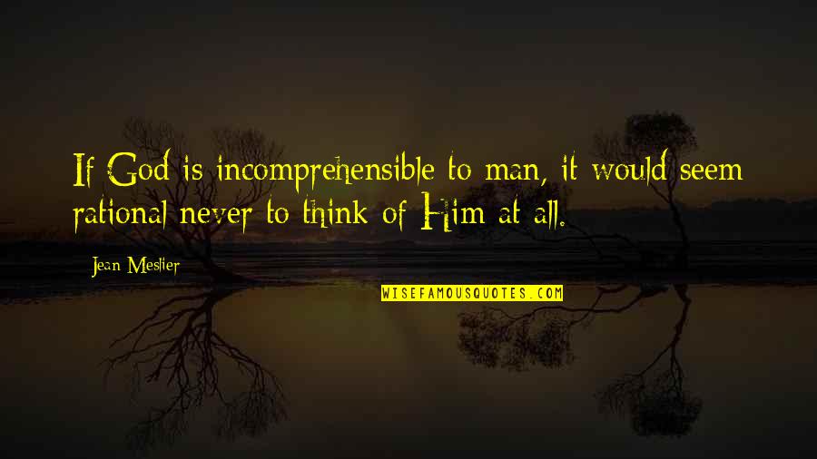 Incomprehensible Quotes By Jean Meslier: If God is incomprehensible to man, it would