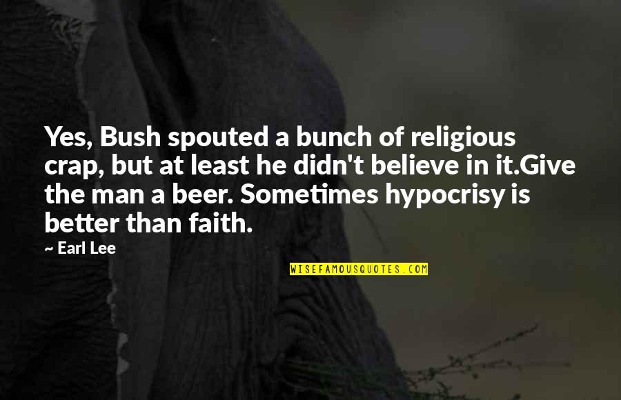 Inconstancy Vs Inconsistency Quotes By Earl Lee: Yes, Bush spouted a bunch of religious crap,