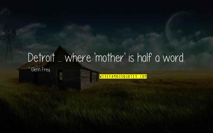 Incrustar Definicion Quotes By Glenn Frey: Detroit ... where 'mother' is half a word.