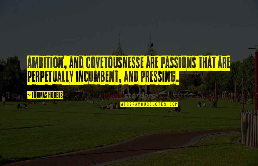 Incumbent Quotes By Thomas Hobbes: Ambition, and Covetousnesse are Passions that are perpetually