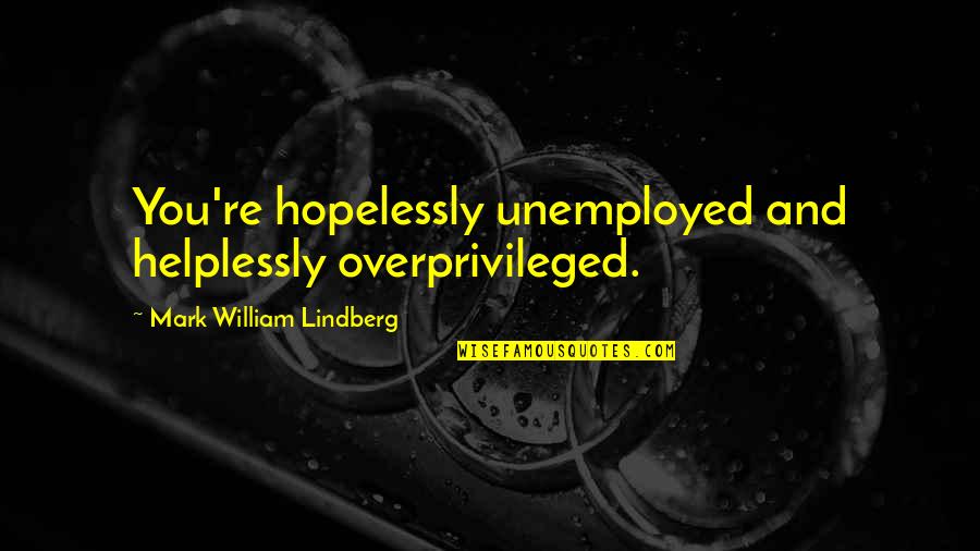 Inddedggfd Quotes By Mark William Lindberg: You're hopelessly unemployed and helplessly overprivileged.