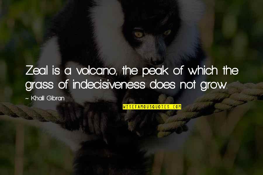 Indecisiveness Quotes By Khalil Gibran: Zeal is a volcano, the peak of which