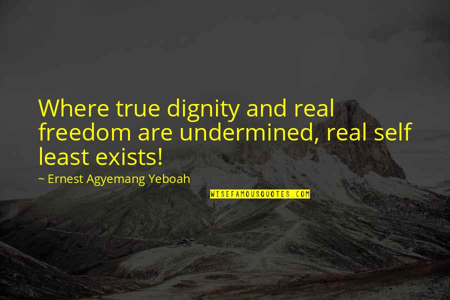 Indeed Logon Quotes By Ernest Agyemang Yeboah: Where true dignity and real freedom are undermined,