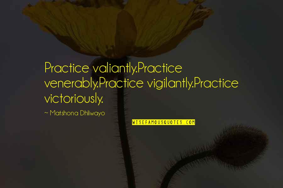 Indefinitely Ineligible Unemployment Quotes By Matshona Dhliwayo: Practice valiantly.Practice venerably.Practice vigilantly.Practice victoriously.