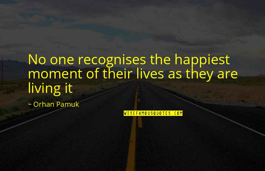 Indelible Impact Quotes By Orhan Pamuk: No one recognises the happiest moment of their