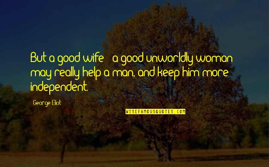 Independent Woman Quotes By George Eliot: But a good wife - a good unworldly