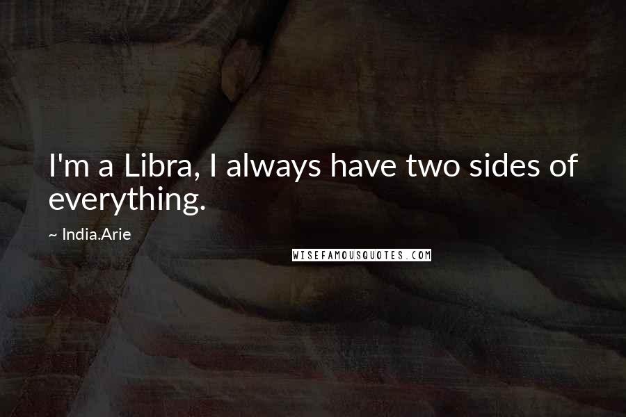 India.Arie quotes: I'm a Libra, I always have two sides of everything.