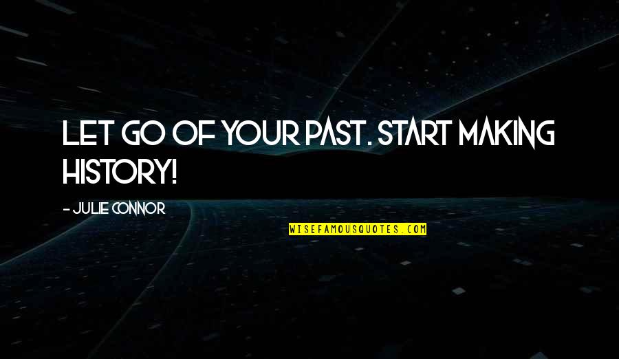 Indie Author Quotes By Julie Connor: Let go of your past. Start making history!