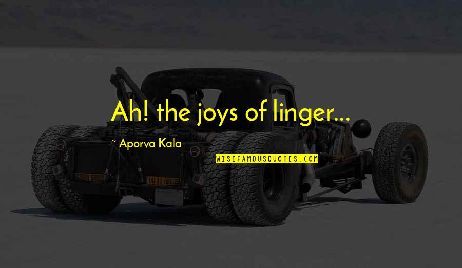 Indiscerptible Quotes By Aporva Kala: Ah! the joys of linger...