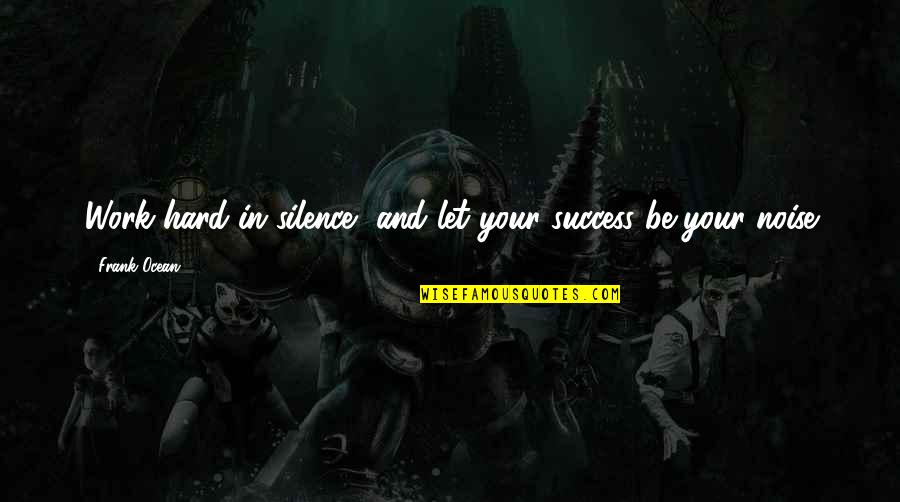 Indiscriminatel Quotes By Frank Ocean: Work hard in silence, and let your success