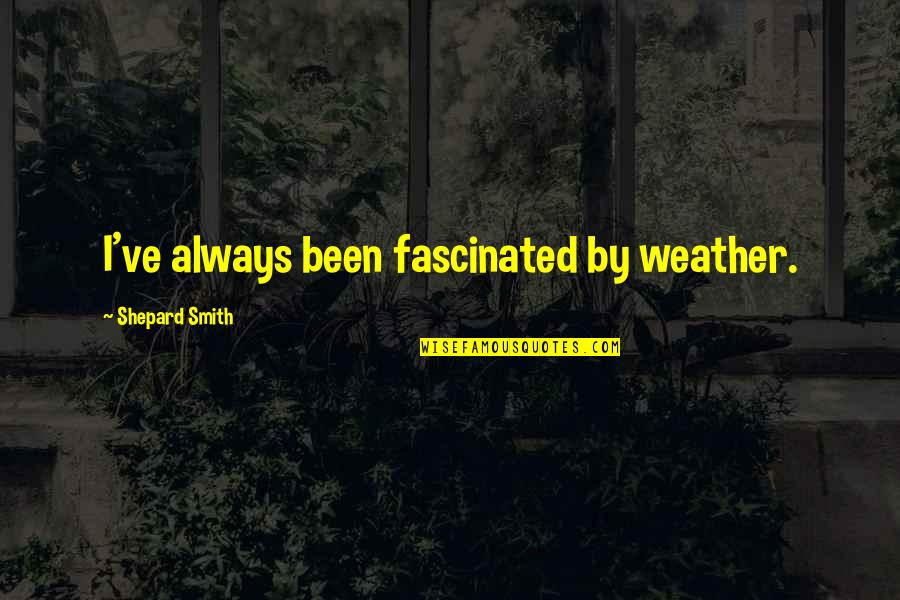 Indiscriminately Quotes By Shepard Smith: I've always been fascinated by weather.